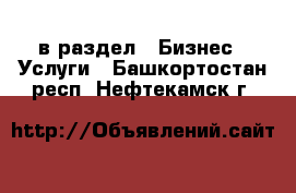  в раздел : Бизнес » Услуги . Башкортостан респ.,Нефтекамск г.